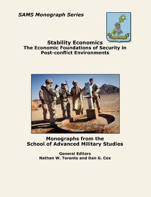 Stability Economics: The Economic Foundations of Security in Post-conflict Environments (SAMS Monograph Series) by Toronto, Nathan W.