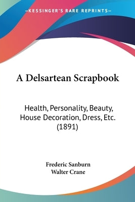 A Delsartean Scrapbook: Health, Personality, Beauty, House Decoration, Dress, Etc. (1891) by Sanburn, Frederic