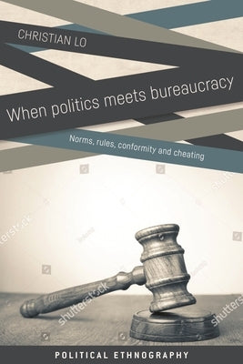 When Politics Meets Bureaucracy: Rules, Norms, Conformity and Cheating by Lo, Christian