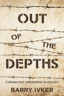 Out of the Depths: 13 Original Plays Commemorating the Holocaust by Ivker, Barry