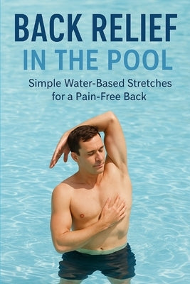Back Relief in the Pool: Simple Pool Exercises for a Stronger, Pain-Free Back by Harper, Nick