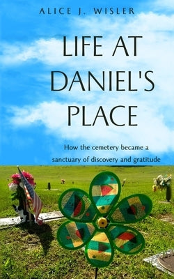 Life at Daniel's Place: How the cemetery became a sanctuary of discovery and gratitude by Wisler, Alice J.