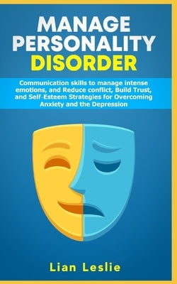 Manage Personality Disorder: Communication skills to manage intense emotions, and Reduce conflict, Build trust, and Self-esteem Strategies for Over by Leslie, Lian