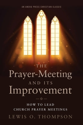 The Prayer-Meeting and Its Improvement: How to Lead Church Prayer Meetings by Thompson, Lewis O.