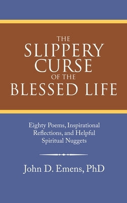 The Slippery Curse of the Blessed Life: Eighty Poems, Inspirational Reflections, and Helpful Spiritual Nuggets by Emens, John D.