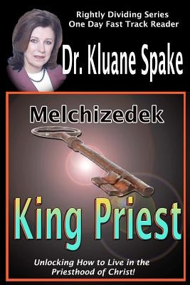 Melchizedek King Priest: Unlocking How to Live in the Priesthood of Christ! by Spake, Kluane