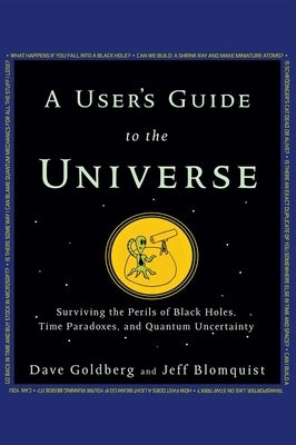 A User's Guide to the Universe: Surviving the Perils of Black Holes, Time Paradoxes, and Quantum Uncertainty by Goldberg, Dave