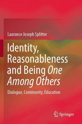 Identity, Reasonableness and Being One Among Others: Dialogue, Community, Education by Splitter, Laurance Joseph