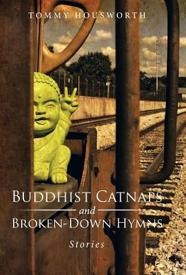 Buddhist Catnaps and Broken-Down Hymns: Stories by Housworth, Tommy