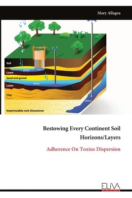 Bestowing Every Continent Soil Horizons/Layers: Adherence On Toxins Dispersion by Allagoa, Mary