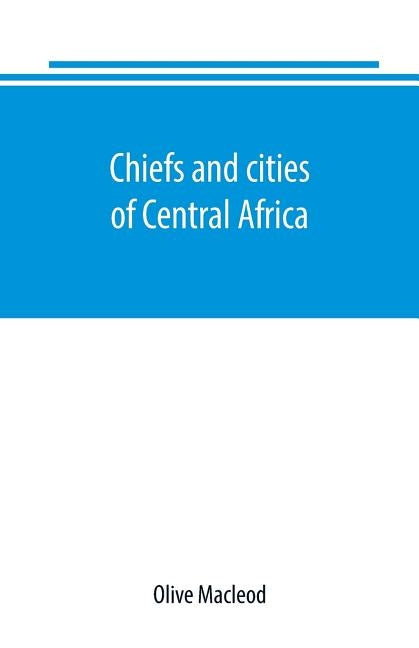 Chiefs and cities of Central Africa, across Lake Chad by way of British, French, and German territories by MacLeod, Olive