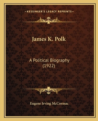 James K. Polk: A Political Biography (1922) by McCormac, Eugene Irving