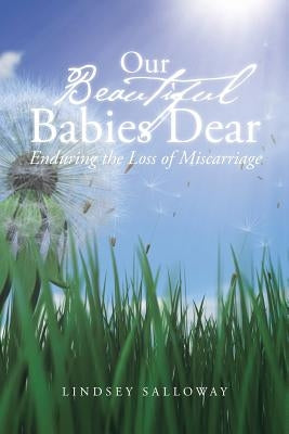 Our Beautiful Babies Dear: Enduring the Loss of Miscarriage by Salloway, Lindsey
