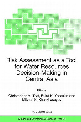 Risk Assessment as a Tool for Water Resources Decision-Making in Central Asia: Proceedings of the NATO Advanced Research Workshop on Risk Assessment a by Teaf, Christopher M.