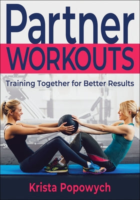 Partner Workouts: Training Together for Better Results by Popowych, Krista