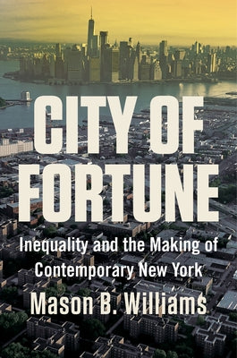City of Fortune: Inequality and the Making of Contemporary New York by Williams, Mason B.