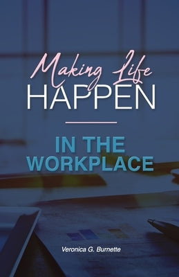 Making Life Happen in the Workplace by Burnette, Veronica G.