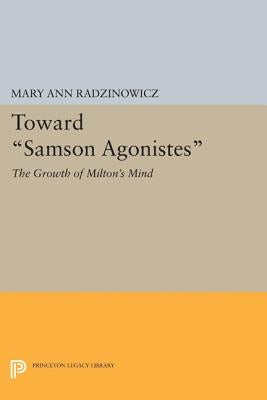 Toward Samson Agonistes: The Growth of Milton's Mind by Radzinowicz, Mary Ann