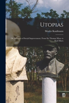 Utopias: Or, Schemes of Social Improvement. From Sir Thomas More to Karl Marx by Kaufmann, Moritz