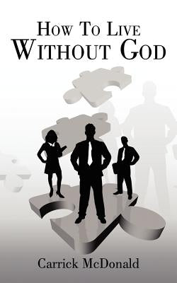 How to Live Without God by McDonald, Carrick