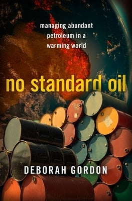 No Standard Oil: Managing Abundant Petroleum in a Warming World by Gordon, Deborah