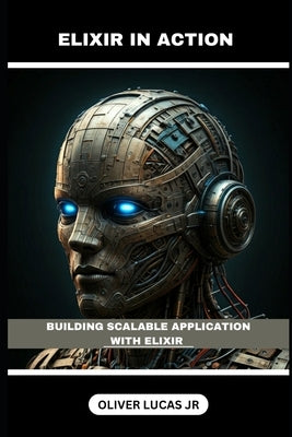 Elixir In Action: Building Scalable Application With Elixir by Lucas, Oliver, Jr.