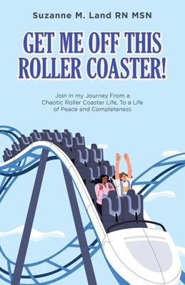 Get Me Off This Roller Coaster!: Join in my Journey From a Chaotic Roller Coaster Life, To a life of Peace and Completeness by Land Msn, Suzanne M.