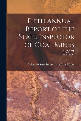 Fifth Annual Report of the State Inspector of Coal Mines 1917 by Colorado State Inspector of Coal Mines