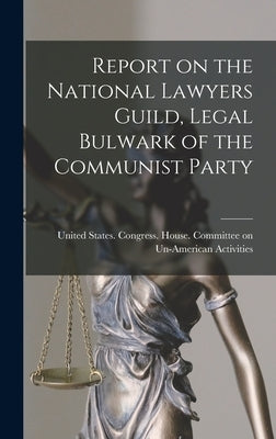 Report on the National Lawyers Guild, Legal Bulwark of the Communist Party by United States Congress House Commi