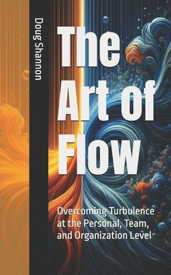The Art of Flow: : Overcoming Turbulence at the Personal, Team, and Organization Level by Shannon, Doug