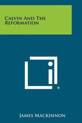 Calvin and the Reformation by MacKinnon, James
