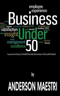 Business Under 50: Lessons Every Small/Family Business Should Heed by Maestri, Anderson