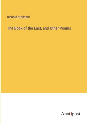 The Book of the East, and Other Poems by Stoddard, Richard