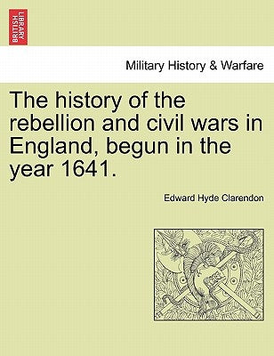 The History of the Rebellion and Civil Wars in England, Begun in the Year 1641. by Clarendon, Edward Hyde, Earl
