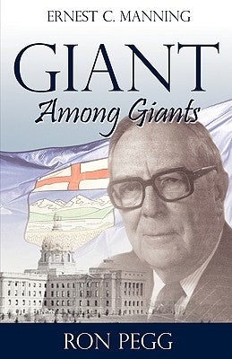 Giant Among Giants: Ernest C. Manning by Pegg, Ron