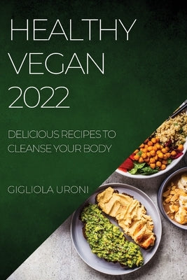 Healthy Vegan 2022: Delicious Recipes to Cleanse Your Body by Uroni, Gigliola