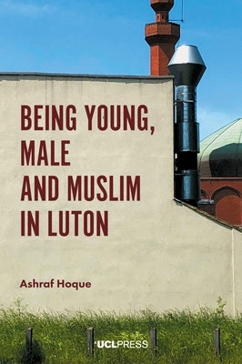 Being Young, Male and Muslim in Luton by Hoque, Ashraf