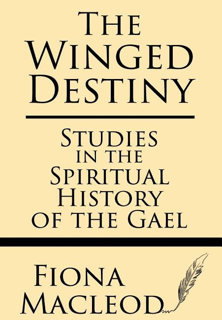 The Winged Destiny: Studies in the Spiritual History of the Gael by MacLeod, Fiona