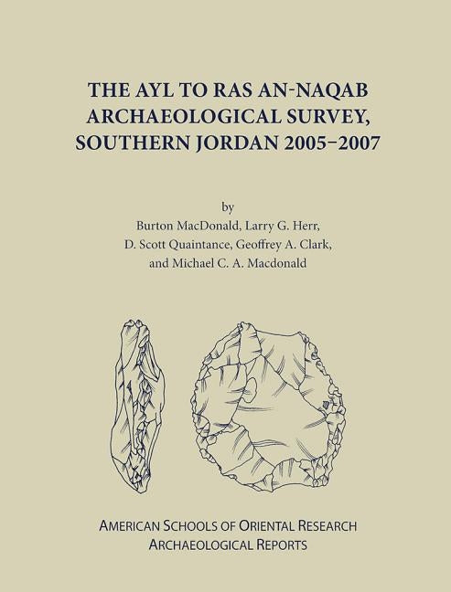The Ayl to Ras An-Naqab Archaeological Survey, Southern Jordan 2005-2007 by Clark, Geoffrey A.