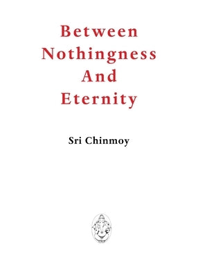 Between Nothingness and Eternity by Chinmoy, Sri