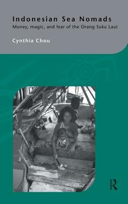 Indonesian Sea Nomads: Money, Magic and Fear of the Orang Suku Laut by Chou, Cynthia