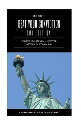 Beat Your Conviction DUI Edition: Beat Your Conviction DUI Edition; What the police do not want you to know and secrets from a former DUI prosecutor by Wetter, Steven H.