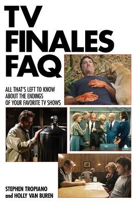 TV Finales FAQ: All That's Left to Know about the Endings of Your Favorite TV Shows by Tropiano, Stephen