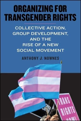 Organizing for Transgender Rights: Collective Action, Group Development, and the Rise of a New Social Movement by Nownes, Anthony J.