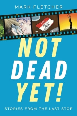 Not Dead Yet!: Stories from the Last Stop by Fletcher, Mark