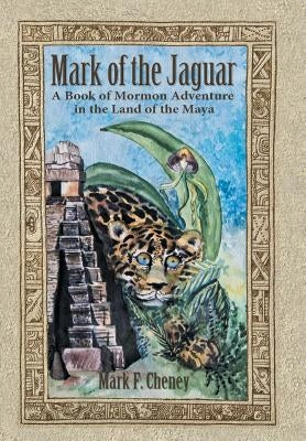 Mark of the Jaguar: A Book of Mormon Adventure in the Land of the Maya by Cheney, Mark F.