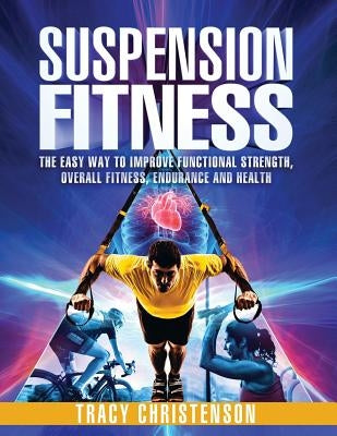 Suspension Fitness: The Easy Way to Improve Functional Strength, Overall Fitness, Endurance and Health by Christenson, Tracy