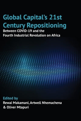 Global Capital's 21st Century Repositioning: Between COVID-19 and the Fourth Industrial Revolution on Africa by Makamani, Rewai