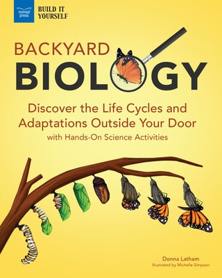 Backyard Biology: Discover the Life Cycles and Adaptations Outside Your Door with Hands-On Science Activities by Latham