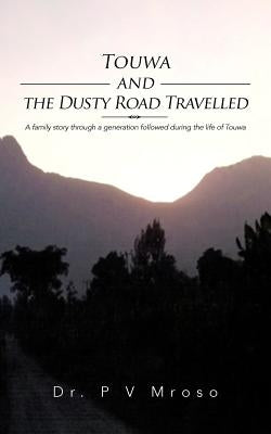 Touwa and the Dusty Road Travelled: A Family Story Through a Generation Followed During the Life of Touwa by Mroso, P. V.